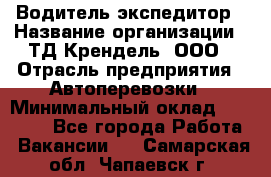 Водитель-экспедитор › Название организации ­ ТД Крендель, ООО › Отрасль предприятия ­ Автоперевозки › Минимальный оклад ­ 25 000 - Все города Работа » Вакансии   . Самарская обл.,Чапаевск г.